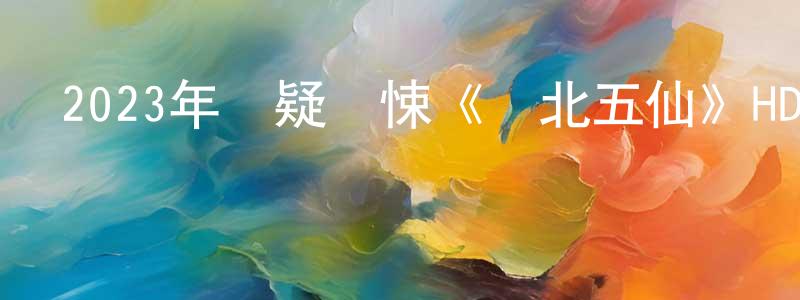 陳墨香發布2023年懸疑驚悚《東北五仙》HD國語中字迅雷下載_深夜電影